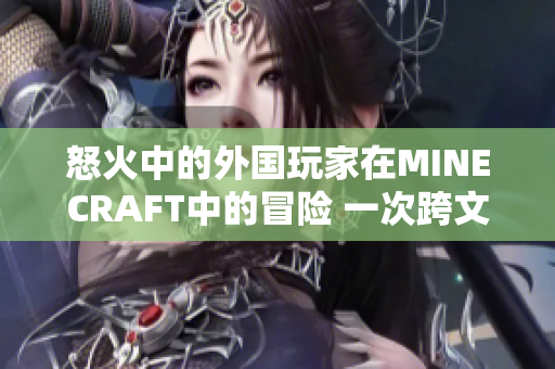 怒火中的外國(guó)玩家在MINECRAFT中的冒險(xiǎn) 一次跨文化的游戲探索