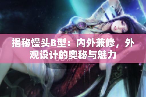 揭秘饅頭B型：內(nèi)外兼修，外觀設計的奧秘與魅力