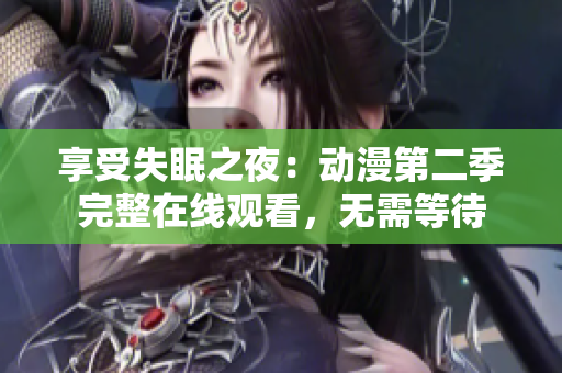 享受失眠之夜：動漫第二季完整在線觀看，無需等待