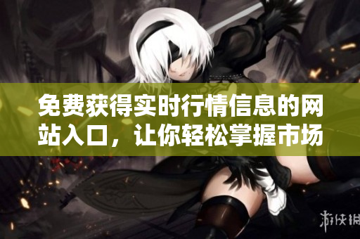 免費獲得實時行情信息的網(wǎng)站入口，讓你輕松掌握市場動態(tài)