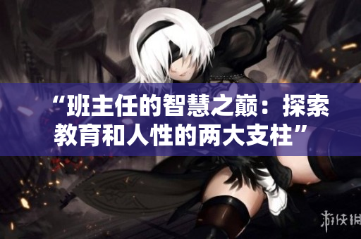 “班主任的智慧之巔：探索教育和人性的兩大支柱”