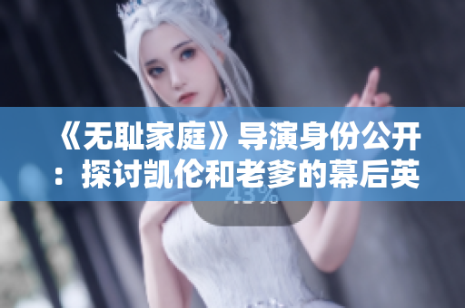 《無恥家庭》導演身份公開：探討凱倫和老爹的幕后英才