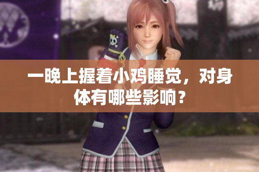 一晚上握著小雞睡覺，對身體有哪些影響？