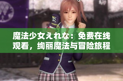 魔法少女えれな：免費在線觀看，絢麗魔法與冒險旅程等你來體驗