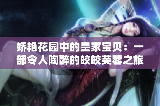 嬌艷花園中的皇家寶貝：一部令人陶醉的皎皎芙蓉之旅