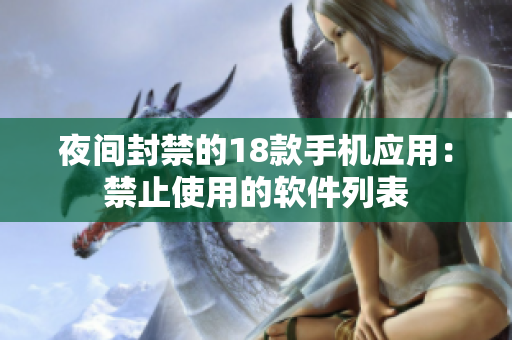夜間封禁的18款手機應(yīng)用：禁止使用的軟件列表