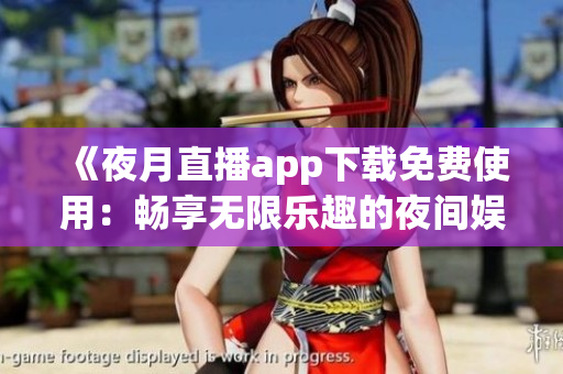 《夜月直播app下載免費(fèi)使用：暢享無(wú)限樂(lè)趣的夜間娛樂(lè)體驗(yàn)》