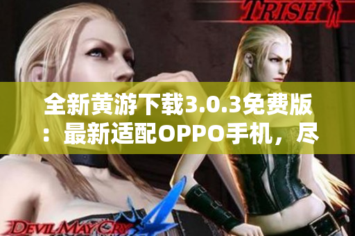 全新黃游下載3.0.3免費(fèi)版：最新適配OPPO手機(jī)，盡享精彩游戲體驗(yàn)！
