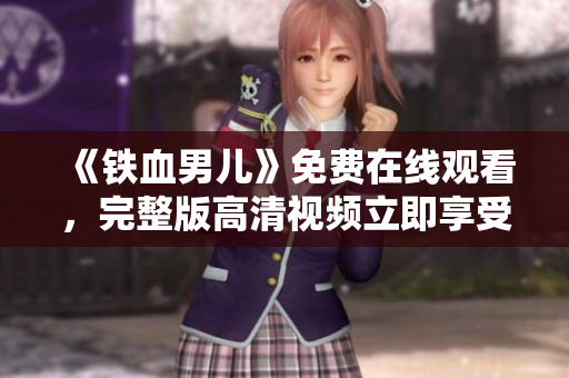 《鐵血男兒》免費(fèi)在線觀看，完整版高清視頻立即享受