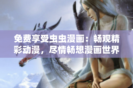 免費享受蟲蟲漫畫：暢觀精彩動漫，盡情暢想漫畫世界