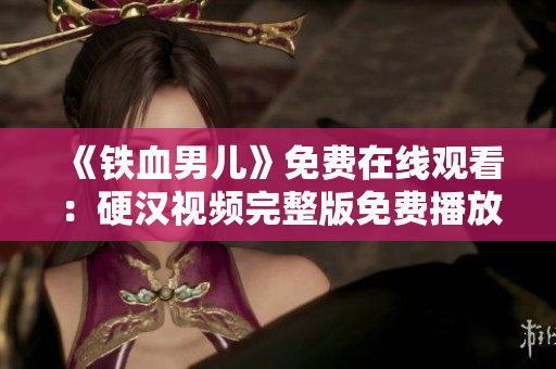《鐵血男兒》免費(fèi)在線觀看：硬漢視頻完整版免費(fèi)播放