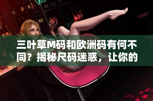 三葉草M碼和歐洲碼有何不同？揭秘尺碼迷惑，讓你的購物更輕松