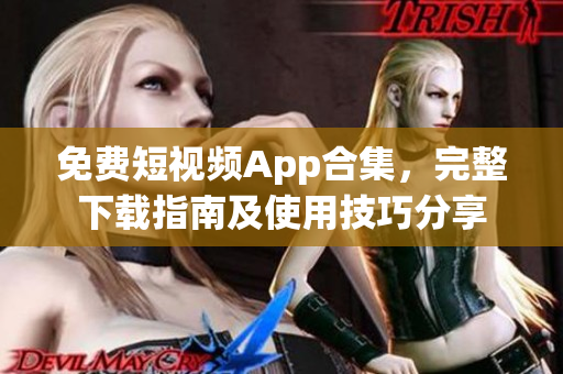 免費(fèi)短視頻App合集，完整下載指南及使用技巧分享