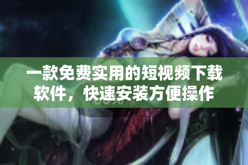 一款免費實用的短視頻下載軟件，快速安裝方便操作