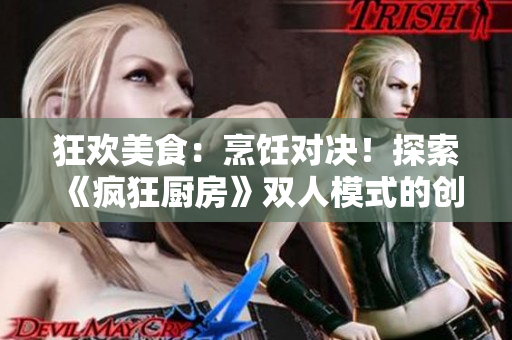 狂歡美食：烹飪對決！探索《瘋狂廚房》雙人模式的創(chuàng)新玩法