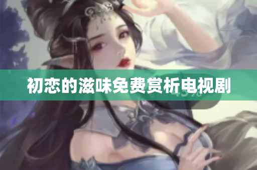 初戀的滋味免費賞析電視劇