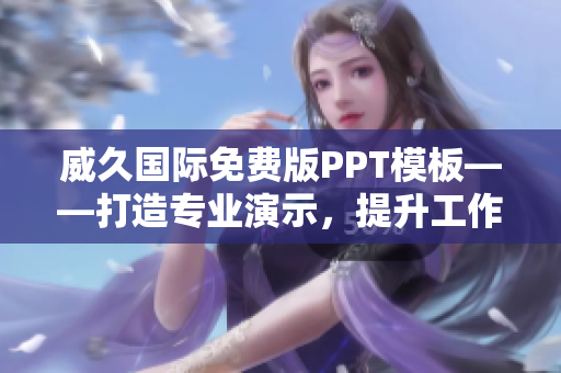 威久國(guó)際免費(fèi)版PPT模板——打造專業(yè)演示，提升工作效率