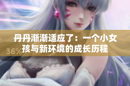 丹丹漸漸適應(yīng)了：一個小女孩與新環(huán)境的成長歷程