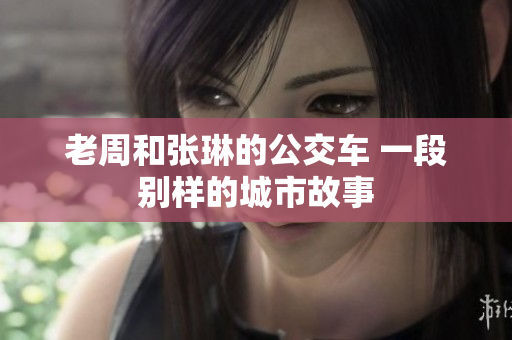 老周和張琳的公交車 一段別樣的城市故事