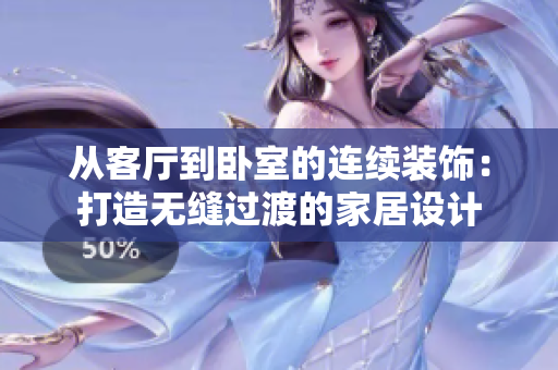 從客廳到臥室的連續(xù)裝飾：打造無縫過渡的家居設(shè)計