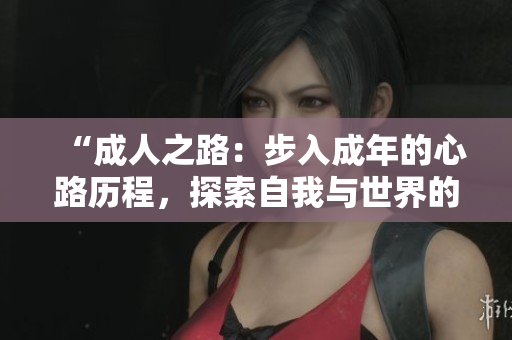 “成人之路：步入成年的心路歷程，探索自我與世界的轉(zhuǎn)變”