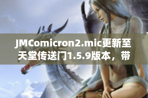 JMComicron2.mic更新至天堂傳送門1.5.9版本，帶來全新驚喜