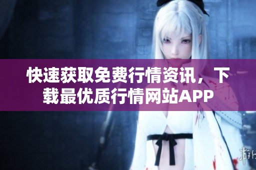快速獲取免費(fèi)行情資訊，下載最優(yōu)質(zhì)行情網(wǎng)站APP
