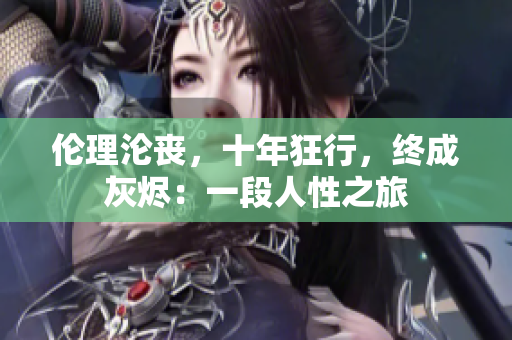 倫理淪喪，十年狂行，終成灰燼：一段人性之旅