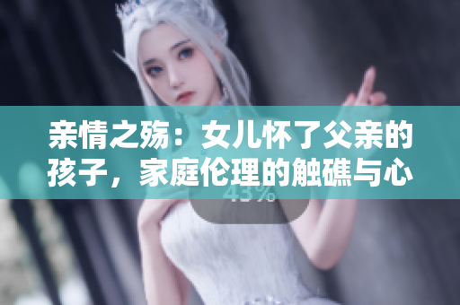 親情之殤：女兒懷了父親的孩子，家庭倫理的觸礁與心靈重構(gòu)