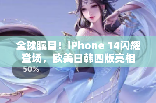 全球矚目！iPhone 14閃耀登場，歐美日韓四版亮相