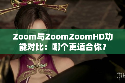 Zoom與ZoomZoomHD功能對(duì)比：哪個(gè)更適合你？