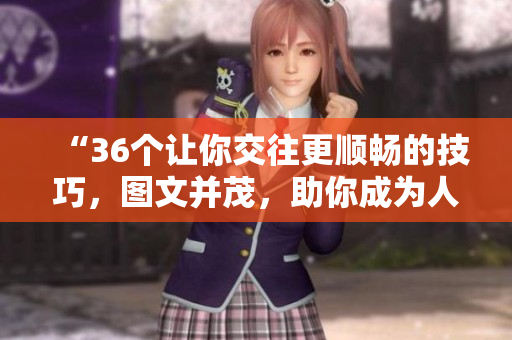 “36個(gè)讓你交往更順暢的技巧，圖文并茂，助你成為人際達(dá)人！”