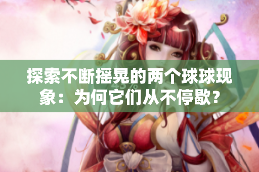 探索不斷搖晃的兩個(gè)球球現(xiàn)象：為何它們從不停歇？