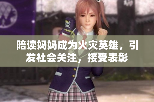 陪讀媽媽成為火災(zāi)英雄，引發(fā)社會關(guān)注，接受表彰