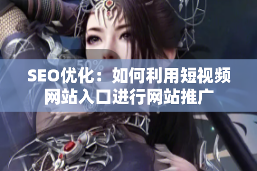 SEO優(yōu)化：如何利用短視頻網(wǎng)站入口進行網(wǎng)站推廣