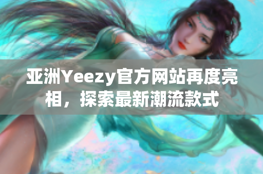 亞洲Yeezy官方網(wǎng)站再度亮相，探索最新潮流款式