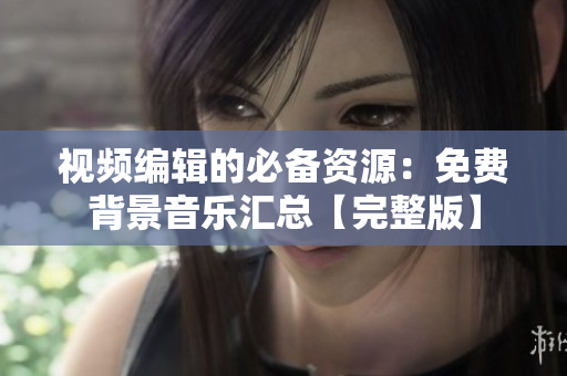 視頻編輯的必備資源：免費背景音樂匯總【完整版】