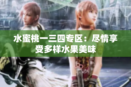 水蜜桃一三四專區(qū):盡情享受多樣水果美味 水蜜桃一三四專區(qū):盡情享受多樣水果美味