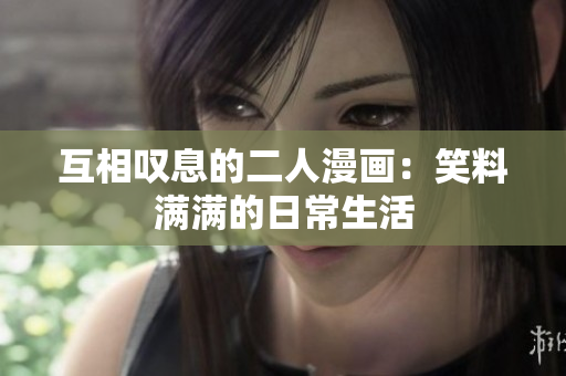 互相嘆息的二人漫畫:笑料滿滿的日常生活 互相嘆息的二人漫畫:笑料滿滿的日常生活