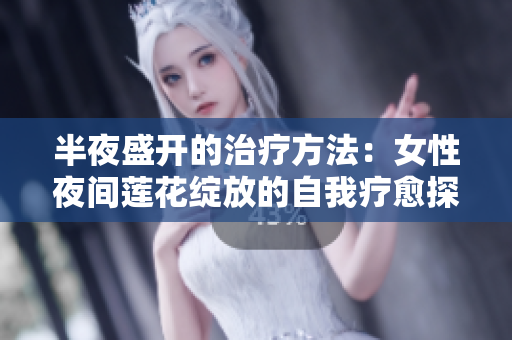 半夜盛開的治療方法：女性夜間蓮花綻放的自我療愈探索