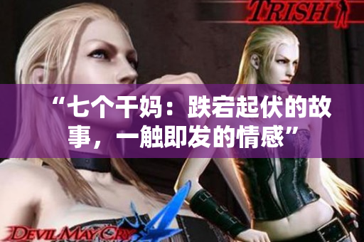 “七個干媽：跌宕起伏的故事，一觸即發(fā)的情感”