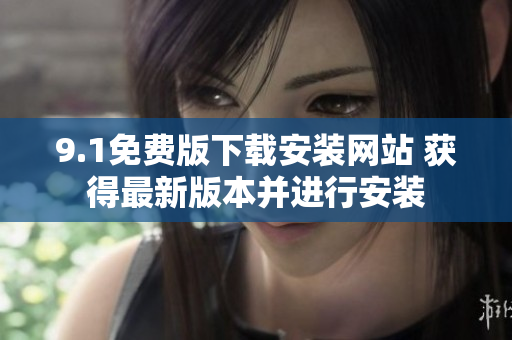 9.1免費(fèi)版下載安裝網(wǎng)站 獲得最新版本并進(jìn)行安裝