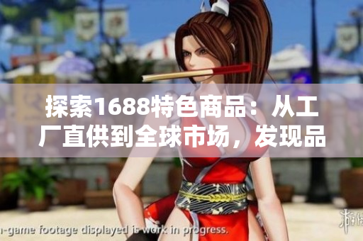 探索1688特色商品：從工廠(chǎng)直供到全球市場(chǎng)，發(fā)現(xiàn)品質(zhì)與創(chuàng)新的完美融合