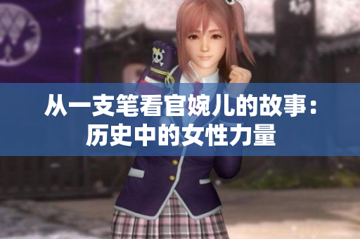從一支筆看官婉兒的故事：歷史中的女性力量