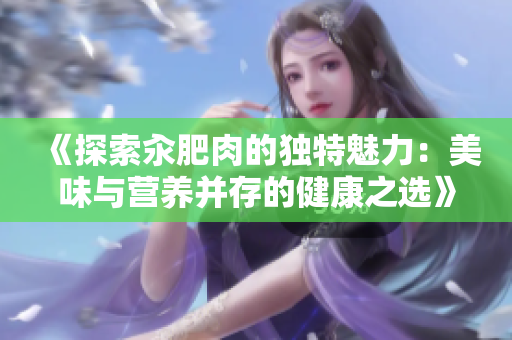 《探索汆肥肉的獨(dú)特魅力：美味與營(yíng)養(yǎng)并存的健康之選》