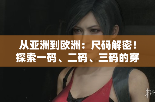 從亞洲到歐洲：尺碼解密！探索一碼、二碼、三碼的穿衣密碼