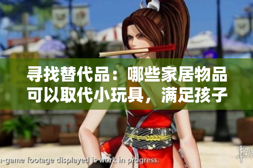 尋找替代品：哪些家居物品可以取代小玩具，滿足孩子的需求？