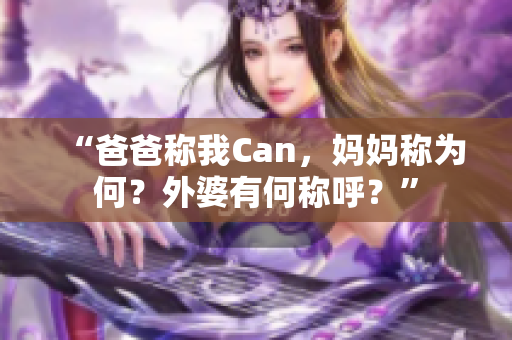 “爸爸稱(chēng)我Can，媽媽稱(chēng)為何？外婆有何稱(chēng)呼？”