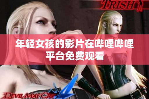 年輕女孩的影片在嗶哩嗶哩平臺(tái)免費(fèi)觀看