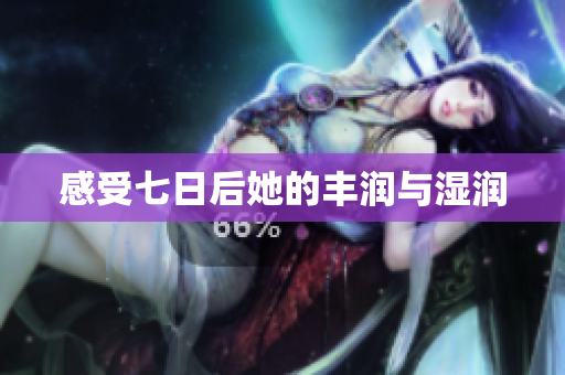 感受七日后她的豐潤與濕潤